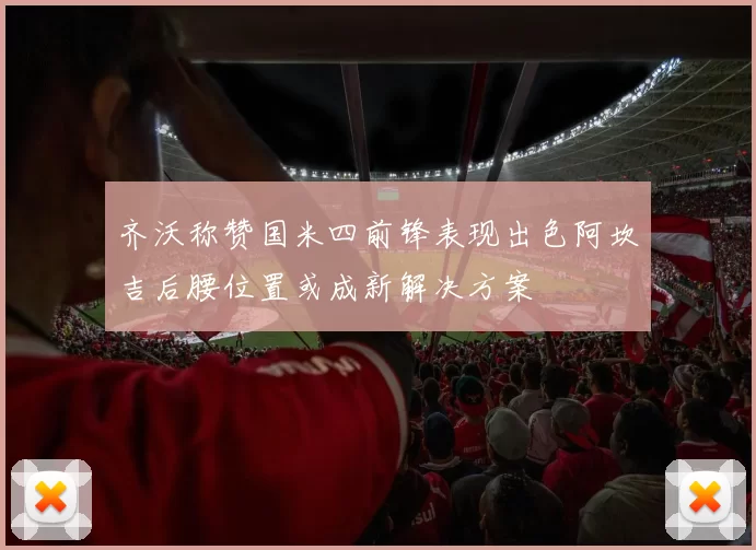 齐沃称赞国米四前锋表现出色阿坎吉后腰位置或成新解决方案