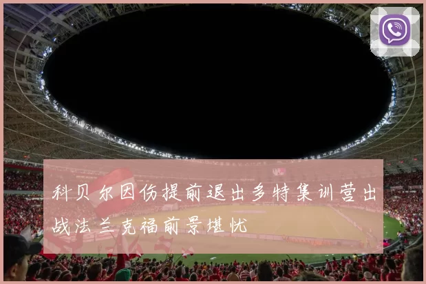 科贝尔因伤提前退出多特集训营出战法兰克福前景堪忧