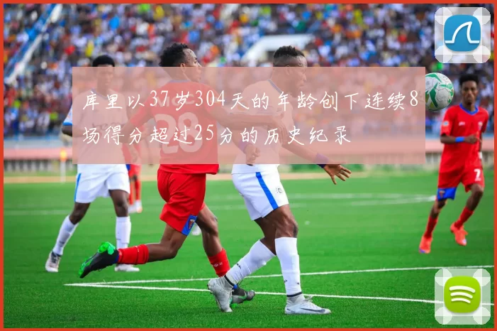 库里以37岁304天的年龄创下连续8场得分超过25分的历史纪录