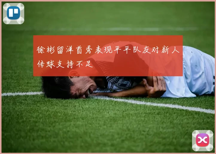 徐彬留洋首秀表现平平队友对新人传球支持不足
